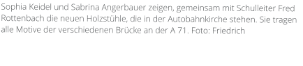 Sophia Keidel und Sabrina Angerbauer zeigen, gemeinsam mit Schulleiter Fred Rottenbach die neuen Holzstühle, die in der Autobahnkirche stehen. Sie tragen alle Motive der verschiedenen Brücke an der A 71. Foto: Friedrich