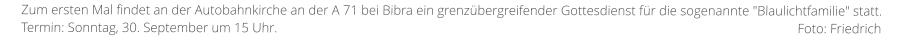 Zum ersten Mal findet an der Autobahnkirche an der A 71 bei Bibra ein grenzübergreifender Gottesdienst für die sogenannte "Blaulichtfamilie" statt. Termin: Sonntag, 30. September um 15 Uhr.                                                                                                                                                          Foto: Friedrich